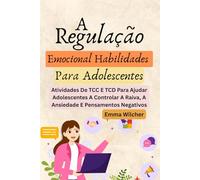 A Regulação Emocional Habilidades Para Adolescentes: Atividades De Tcc E Tcd Para Ajudar Adolescentes A Controlar A Raiva, A Ansiedade E Pensamentos Negativos
