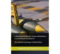 A Regulamentação das Armas Autônomas e a Contribuição da Santa Sé: IHL, Machine Learning e Limites Éticos (Regulation of Autonomous Weapons | Author: Augusto da Silva Bezerra)