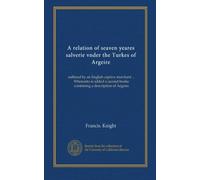 A relation of seaven yeares salverie vnder the Turkes of Argeire (v. 1): suffered by an English captive merchant ... Wherunto is added a second booke conteining a description of Argeire
