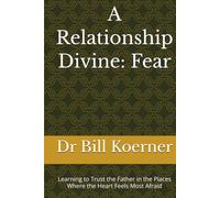 A Relationship Divine: Fear: Learning to Trust the Father in the Places Where the Heart Feels Most Afraid