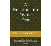 A Relationship Divine: Fear: Learning to Trust the Father in the Places Where the Heart Feels Most Afraid
