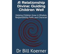A Relationship Divine: Guiding Children Well: Helping Children Grow in Wisdom, Responsibility, Faith, and Character (The Christ-Centered Relationship Collection)