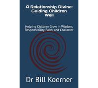 A Relationship Divine: Guiding Children Well: Helping Children Grow in Wisdom, Responsibility, Faith, and Character (The Christ-Centered Relationship Collection)