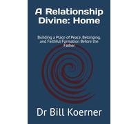 A Relationship Divine: Home: Building a Place of Peace, Belonging, and Faithful Formation Before the Father (The Christ-Centered Relationship Collection)