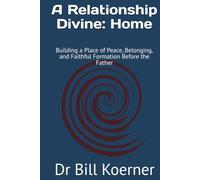 A Relationship Divine: Home: Building a Place of Peace, Belonging, and Faithful Formation Before the Father (The Christ-Centered Relationship Collection)