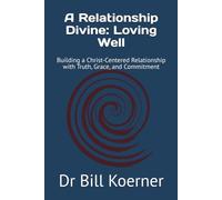 A Relationship Divine: Loving Well: Building a Christ-Centered Relationship with Truth, Grace, and Commitment (The Christ-Centered Relationship Collection)