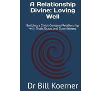 A Relationship Divine: Loving Well: Building a Christ-Centered Relationship with Truth, Grace, and Commitment (The Christ-Centered Relationship Collection)