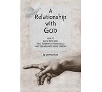 A RELATIONSHIP WITH GOD: HOW TO WALK WITH GOD, PRAY POWERFUL PRAYERS AND HAVE DELIVERANCE FROM DEMONS