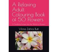 A Relaxing Adult Colouring Book of 50 Flowers: A Soothing Escape into the World of Flowers