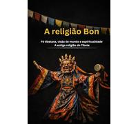 A religião Bon: Fé tibetana, visão de mundo e espiritualidade A antiga religião do Tibete (Os grandes caminhos da sabedoria)