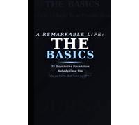 A REMARKABLE LIFE: THE BASICS: 35 Days to Build Your Foundation