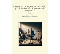 A Reply to Dr. Lightfoot's Essays, by the Author of "Supernatural religion" (Classic Books)