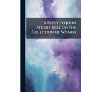 A Reply to John Stuart Mill on The Subjection of Women