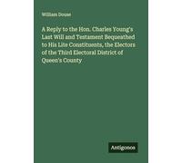 A Reply to the Hon. Charles Young's Last Will and Testament Bequeathed to His Lite Constituents, the Electors of the Third Electoral District of Queen's County