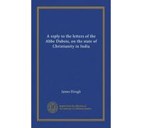 A reply to the letters of the Abbe Dubois, on the state of Christianity in India