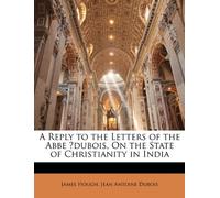 A Reply to the Letters of the Abbe ́dubois, On the State of Christianity in India