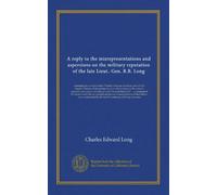 A reply to the misrepresentations and aspersions on the military reputation of the late Lieut.-Gen. R.B. Long: containing in a work entitled "Further ... by extracts from the ms. journal...