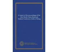 A report of the proceedings of the first North China Returned Student Conference held at Peking