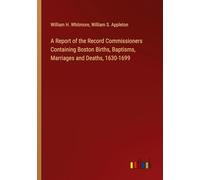 A Report of the Record Commissioners Containing Boston Births, Baptisms, Marriages and Deaths, 1630-1699