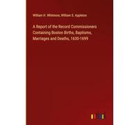 A Report of the Record Commissioners Containing Boston Births, Baptisms, Marriages and Deaths, 1630-1699