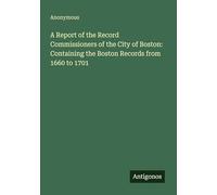 A Report of the Record Commissioners of the City of Boston: Containing the Boston Records from 1660 to 1701