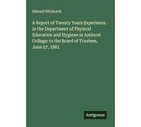 A Report of Twenty Years Experience in the Department of Physical Education and Hygiene in Amherst College: to the Board of Trustees, June 27, 1881