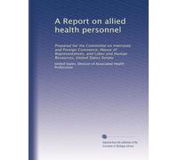 A Report on allied health personnel: Prepared for the Committee on Interstate and Foreign Commerce, House of Representatives, and Labor and Human Resources, United States Senate