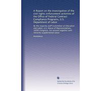 A Report on the investigation of the civil rights enforcement activities of the Office of Federal Contract Compliance Programs, U.S. Department of ... together with minority supplemental views