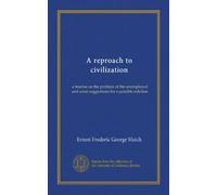 A reproach to civilization: a treatise on the problem of the unemployed and some suggestions for a possible solution