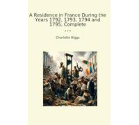 A Residence in France During the Years 1792, 1793, 1794 and 1795, Complete (Classic Books)