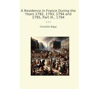 A Residence in France During the Years 1792, 1793, 1794 and 1795, Part III., 1794 (Classic Books)