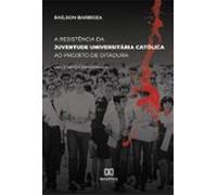 A Resistência Da Juventude Universitária Católica Ao Projeto De Ditadu