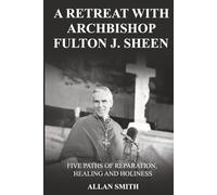 A Retreat with Archbishop Fulton J. Sheen: Five Paths of Reparation, Healing and Holiness: 5 (The Sheen Mission Series - Devotional Journeys with Archbishop Fulton J. Sheen)