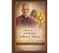 A Retreat with Archbishop Fulton J. Sheen - Five Paths to Healing, Hope, and Holiness: A Guided Retreat for the Heart, Home and Parish
