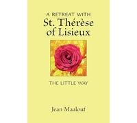 A Retreat with St. Thérèse of Lisieux: The Little Way