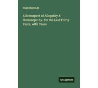 A Retrospect of Allopathy & Homoeopathy. For the Last Thirty Years, with Cases
