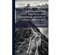 A Retrospect of Political and Commercial Affairs in China ... 1868 to 1872