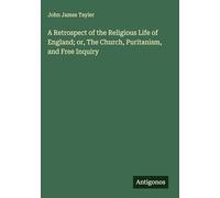 A Retrospect of the Religious Life of England; or, The Church, Puritanism, and Free Inquiry