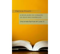 A REVELAÇÃO DO CORAÇÃO DE DEUS NAS PARÁBOLAS: Uma Jornada Espiritual em Lucas 15