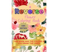 A Reverse Flower Coloring Book for Kids Ages 4 to 10: 50+ Colorful Floral Backgrounds for Kids to Doodle, Trace, and Create Their Own Art