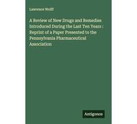 A Review of New Drugs and Remedies Introduced During the Last Ten Years : Reprint of a Paper Presented to the Pennsylvania Pharmaceutical Association