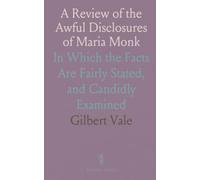 A Review of the Awful Disclosures of Maria Monk: In Which the Facts Are Fairly Stated, and Candidly Examined