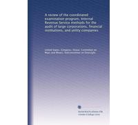 A review of the coordinated examination program, Internal Revenue Service methods for the audit of large corporations, financial institutions, and utility companies