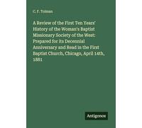 A Review of the First Ten Years' History of the Woman's Baptist Missionary Society of the West: Prepared for its Decennial Anniversary and Read in the First Baptist Church, Chicago, April 14th, 1881