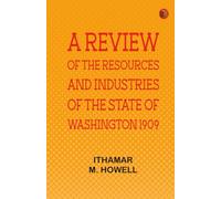 A Review of the Resources and Industries of the State of Washington, 1909
