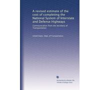 A revised estimate of the cost of completing the National System of Interstate and Defense Highways: Communication from the Secretary of Transportation