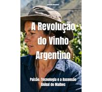 A Revolução do Vinho Argentino: Paixão, Tecnologia e a Ascensão Global do Malbec (Wines of the World: Argentina)