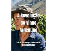 A Revolução do Vinho Argentino: Paixão, Tecnologia e a Ascensão Global do Malbec (Wines of the World: Argentina)