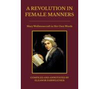 A Revolution in Female Manners: Mary Wollstonecraft in Her Own Words