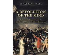 A Revolution of the Mind: Radical Enlightenment and the Intellectual Origins of Modern Democracy